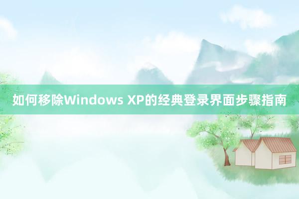 如何移除Windows XP的经典登录界面步骤指南