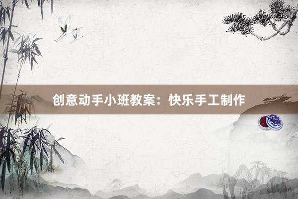 创意动手小班教案：快乐手工制作