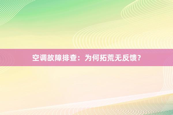 空调故障排查：为何拓荒无反馈？